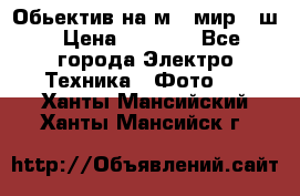 Обьектив на м42 мир -1ш › Цена ­ 1 000 - Все города Электро-Техника » Фото   . Ханты-Мансийский,Ханты-Мансийск г.